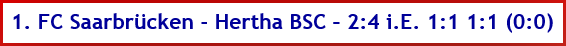 1. FC Saarbrücken - Hertha BSC – 2:4 i.E. 1:1 1:1 (0:0) - Spielergebnis - August - 2026